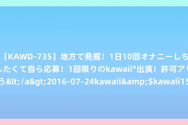 【KAWD-735】地方で発掘！1日10回オナニーしちゃう絶倫少女がセックスしたくて自ら応募！1回限りのkawaii*出演！許可アリAV発売 佐々木ゆう</a>2016-07-24kawa