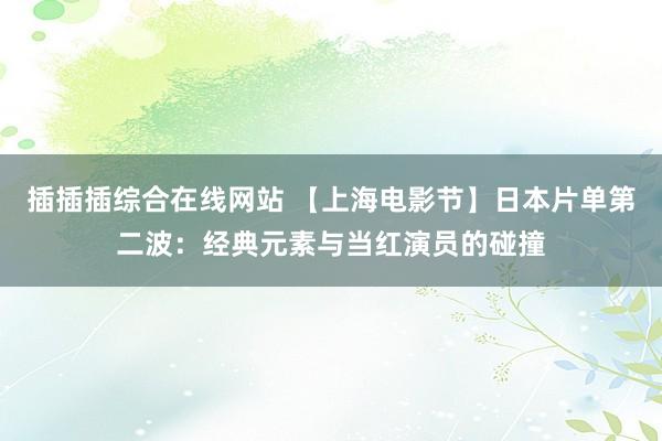 插插插综合在线网站 【上海电影节】日本片单第二波：经典元素与当红演员的碰撞