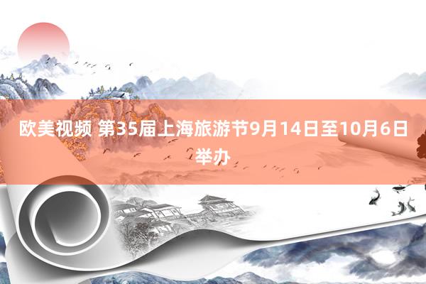 欧美视频 第35届上海旅游节9月14日至10月6日举办
