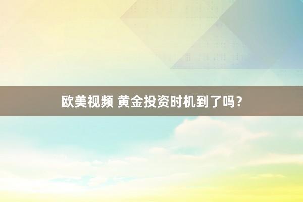 欧美视频 黄金投资时机到了吗？